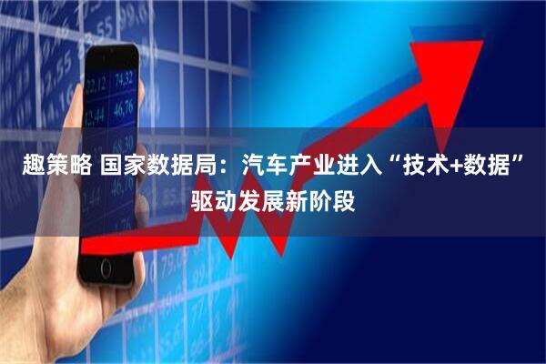 趣策略 国家数据局：汽车产业进入“技术+数据”驱动发展新阶段