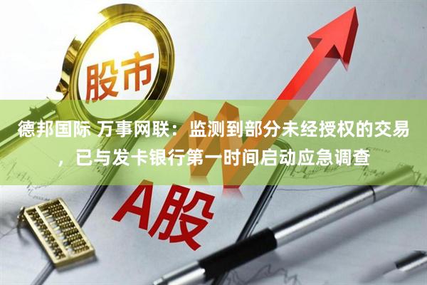 德邦国际 万事网联：监测到部分未经授权的交易，已与发卡银行第一时间启动应急调查