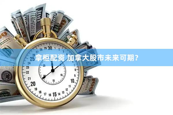 拿柜配资 加拿大股市未来可期？