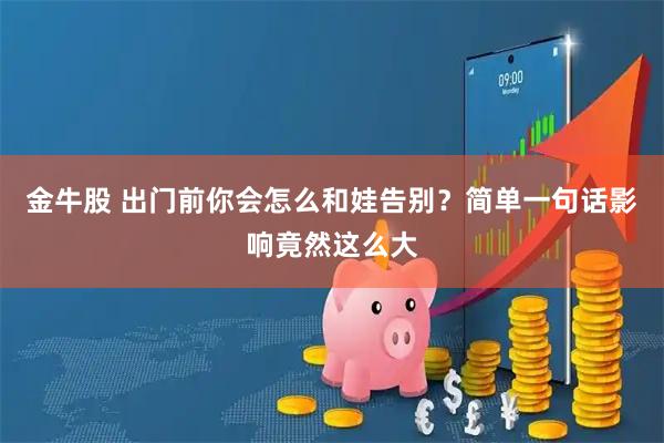 金牛股 出门前你会怎么和娃告别？简单一句话影响竟然这么大