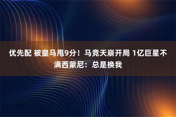 优先配 被皇马甩9分！马竞天崩开局 1亿巨星不满西蒙尼：总是换我