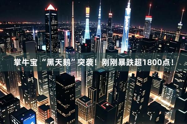 掌牛宝 “黑天鹅”突袭！刚刚暴跌超1800点！