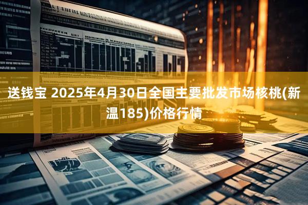 送钱宝 2025年4月30日全国主要批发市场核桃(新温185)价格行情
