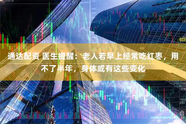 通达配资 医生提醒：老人若早上经常吃红枣，用不了半年，身体或有这些变化