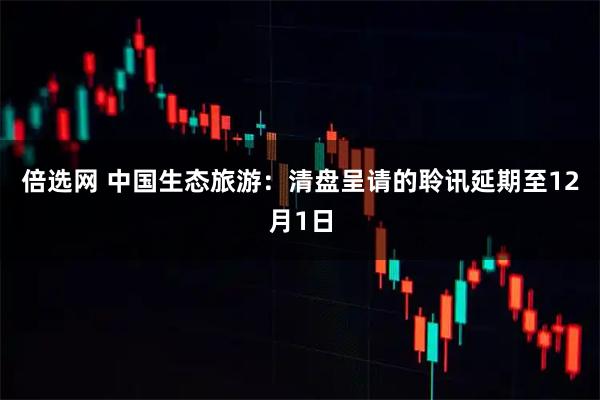 倍选网 中国生态旅游：清盘呈请的聆讯延期至12月1日