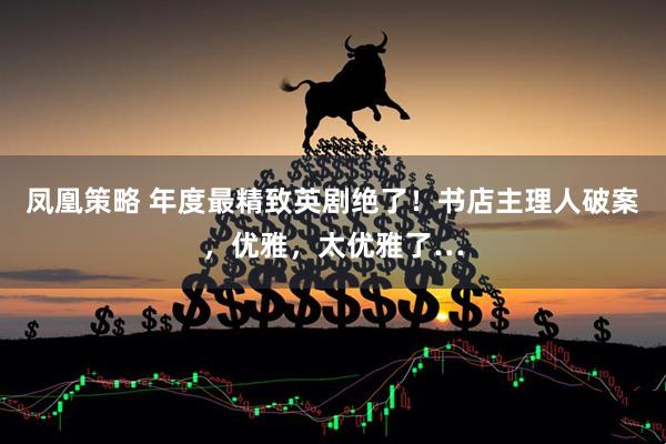 凤凰策略 年度最精致英剧绝了！书店主理人破案，优雅，太优雅了…