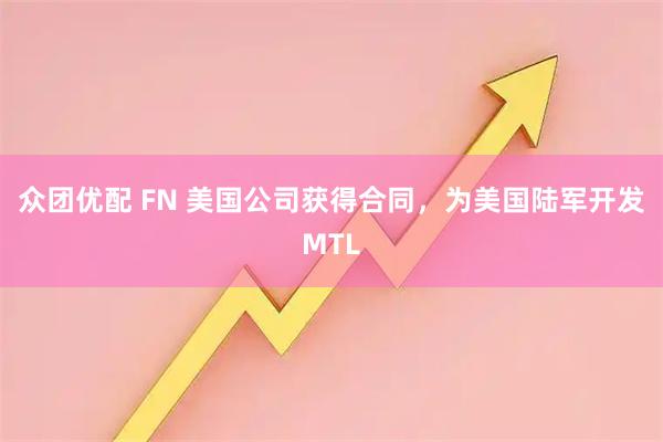 众团优配 FN 美国公司获得合同，为美国陆军开发MTL