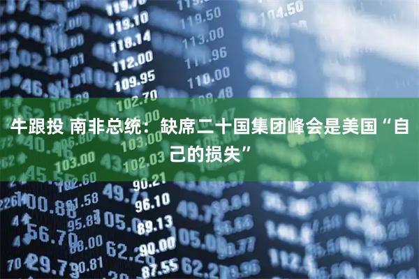 牛跟投 南非总统：缺席二十国集团峰会是美国“自己的损失”
