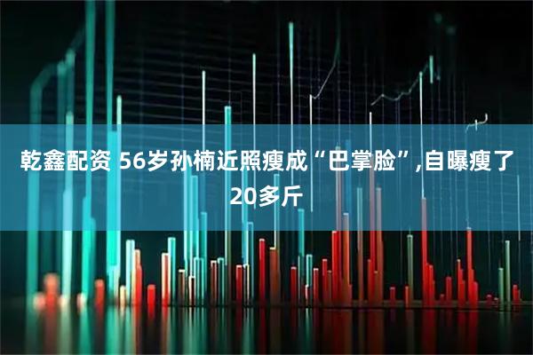 乾鑫配资 56岁孙楠近照瘦成“巴掌脸”,自曝瘦了20多斤