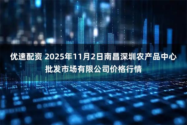 优速配资 2025年11月2日南昌深圳农产品中心批发市场有限公司价格行情