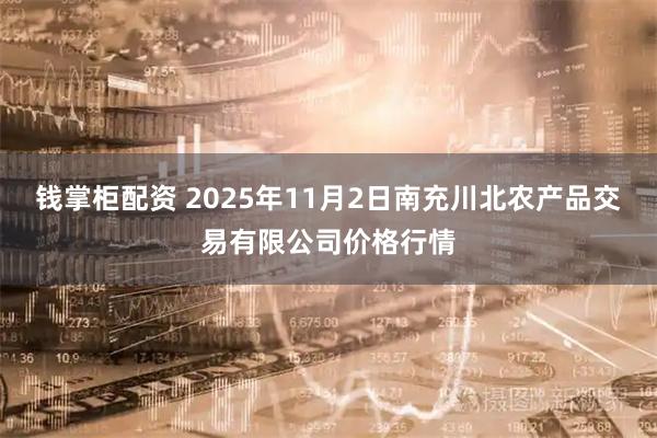 钱掌柜配资 2025年11月2日南充川北农产品交易有限公司价格行情