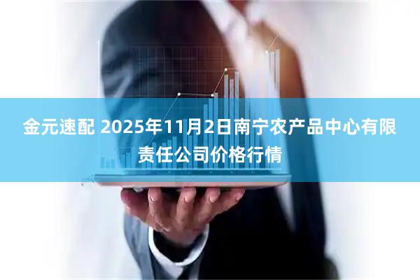 金元速配 2025年11月2日南宁农产品中心有限责任公司价格行情