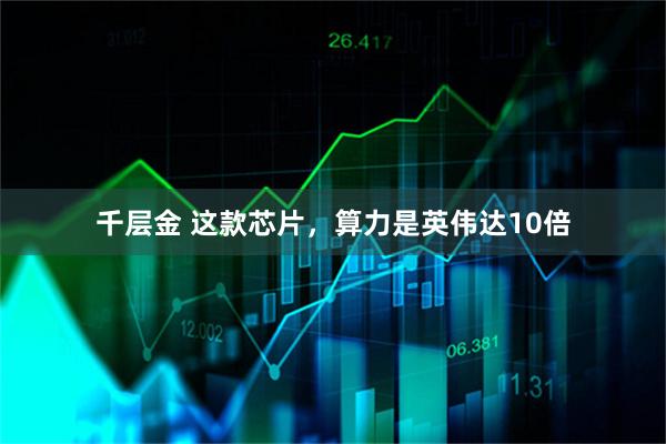 千层金 这款芯片，算力是英伟达10倍