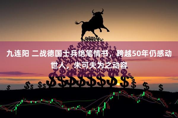 九连阳 二战德国士兵绝笔情书，跨越50年仍感动世人，朱可夫为之动容