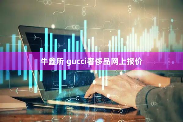 牛鑫所 gucci奢侈品网上报价