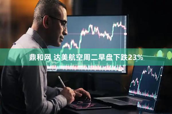 鼎和网 达美航空周二早盘下跌23%