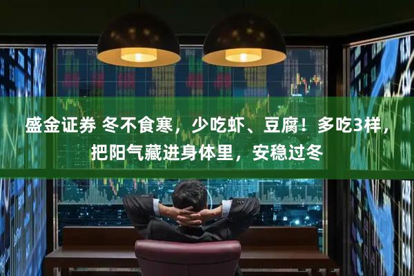 盛金证券 冬不食寒，少吃虾、豆腐！多吃3样，把阳气藏进身体里，安稳过冬