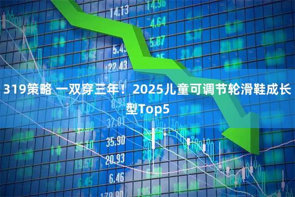 319策略 一双穿三年！2025儿童可调节轮滑鞋成长型Top5