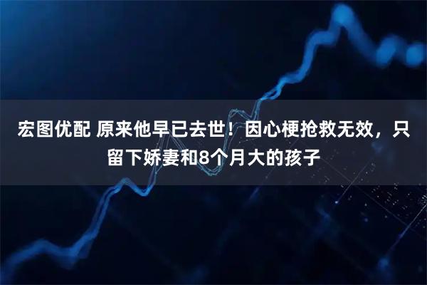 宏图优配 原来他早已去世！因心梗抢救无效，只留下娇妻和8个月大的孩子
