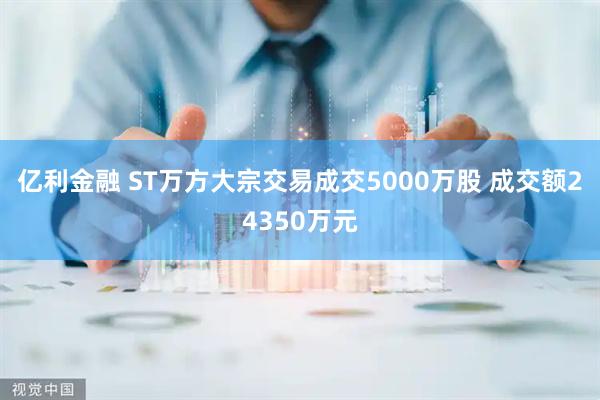 亿利金融 ST万方大宗交易成交5000万股 成交额24350万元