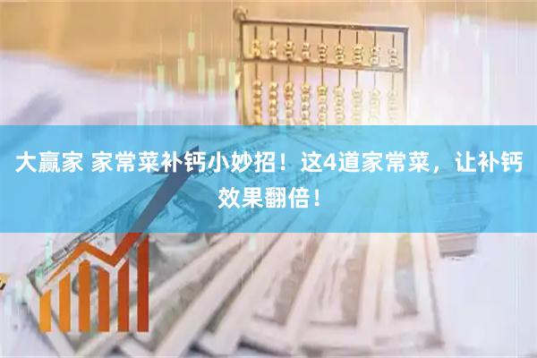 大赢家 家常菜补钙小妙招！这4道家常菜，让补钙效果翻倍！