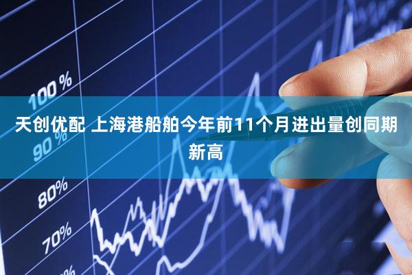 天创优配 上海港船舶今年前11个月进出量创同期新高