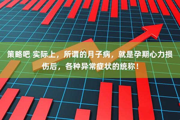 策略吧 实际上，所谓的月子病，就是孕期心力损伤后，各种异常症状的统称！
