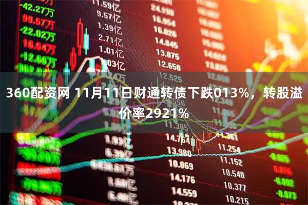 360配资网 11月11日财通转债下跌013%，转股溢价率2921%