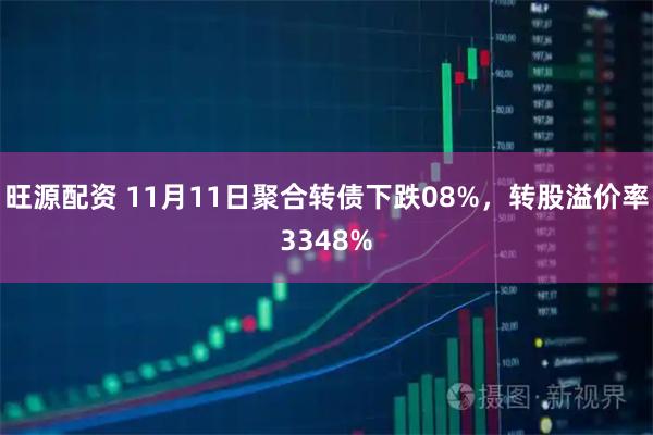旺源配资 11月11日聚合转债下跌08%，转股溢价率3348%