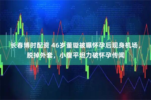 长春博时配资 46岁董璇被曝怀孕后现身机场，脱掉外套，小腹平坦力破怀孕传闻