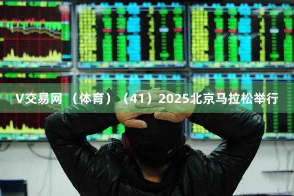 V交易网 （体育）（41）2025北京马拉松举行
