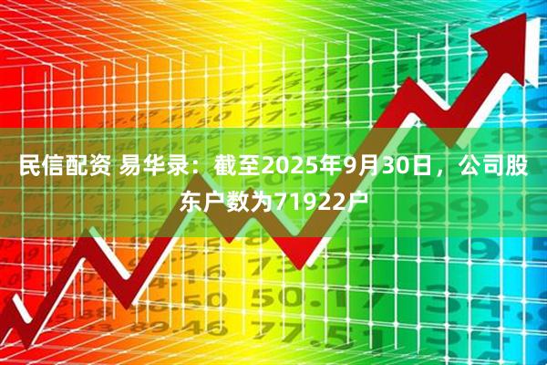 民信配资 易华录：截至2025年9月30日，公司股东户数为71922户