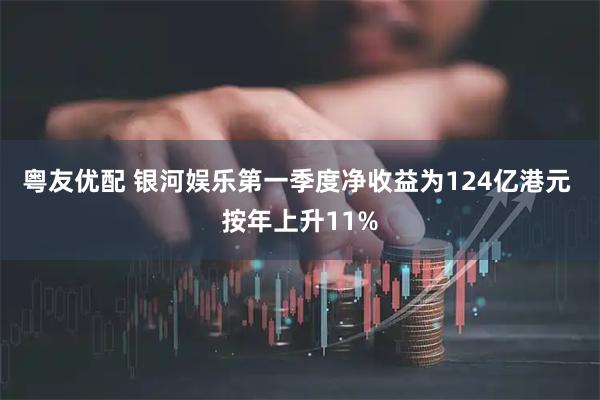 粤友优配 银河娱乐第一季度净收益为124亿港元 按年上升11%