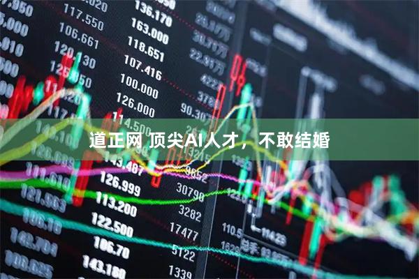 道正网 顶尖AI人才，不敢结婚